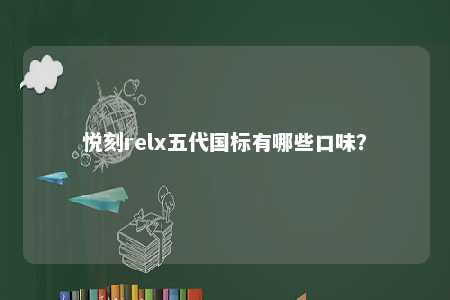悦刻relx五代国标有哪些口味？ 